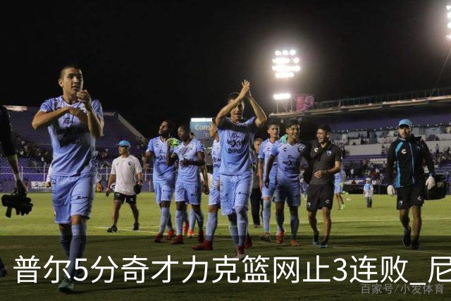 普尔5分奇才力克篮网止3连败 尼克斯不敌魔术